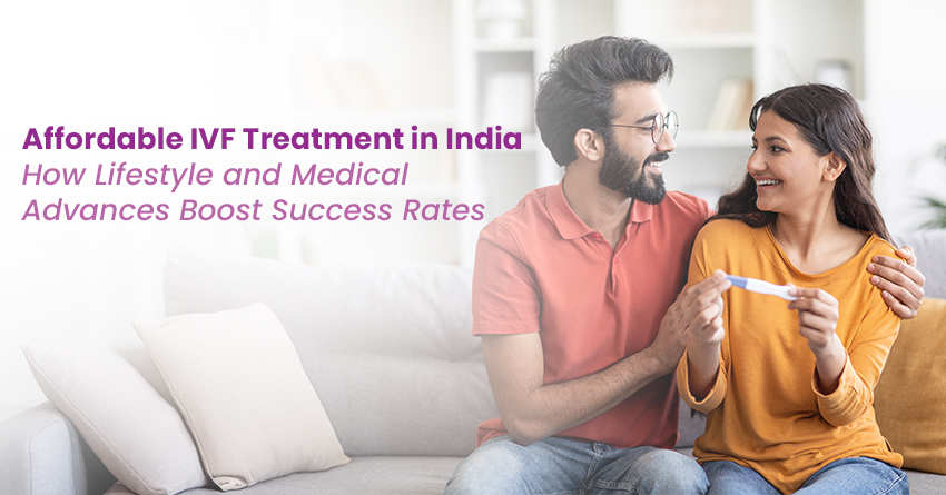 Affordable IVF Treatment in India: How Lifestyle and Medical Advances Boost Success Rates