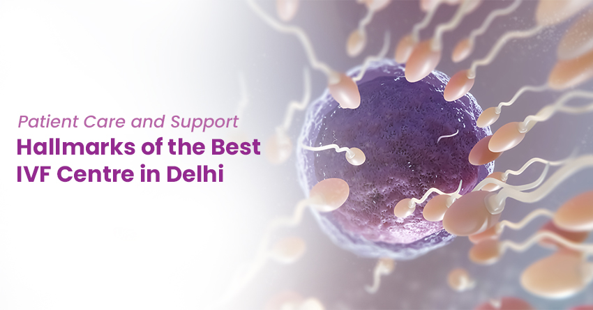 Patient Care and Support: Hallmarks of the Best IVF Centre in Delhi