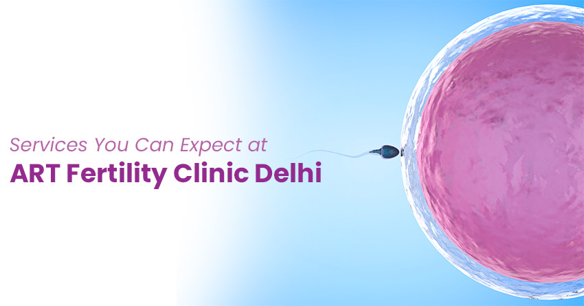 Services You Can Expect at ART Fertility Clinic Delhi