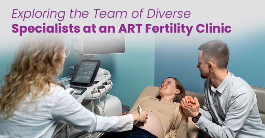 Exploring the Team of Diverse Specialists at an ART Fertility Clinic