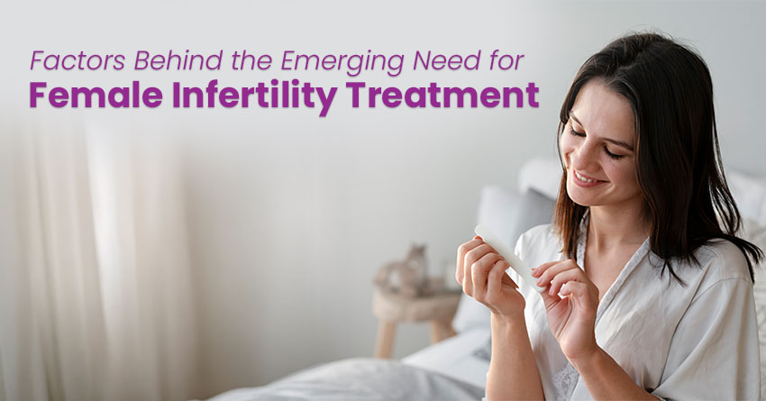 Factors Behind the Emerging Need for Female Infertility Treatment